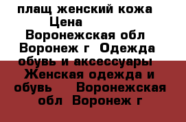плащ женский кожа › Цена ­ 1 500 - Воронежская обл., Воронеж г. Одежда, обувь и аксессуары » Женская одежда и обувь   . Воронежская обл.,Воронеж г.